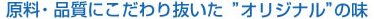 原料・品質にこだわり抜いた"オリジナル"の味